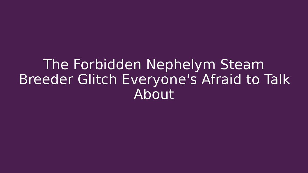 The Forbidden Nephelym Steam Breeder Glitch Everyone’s Afraid to Talk About