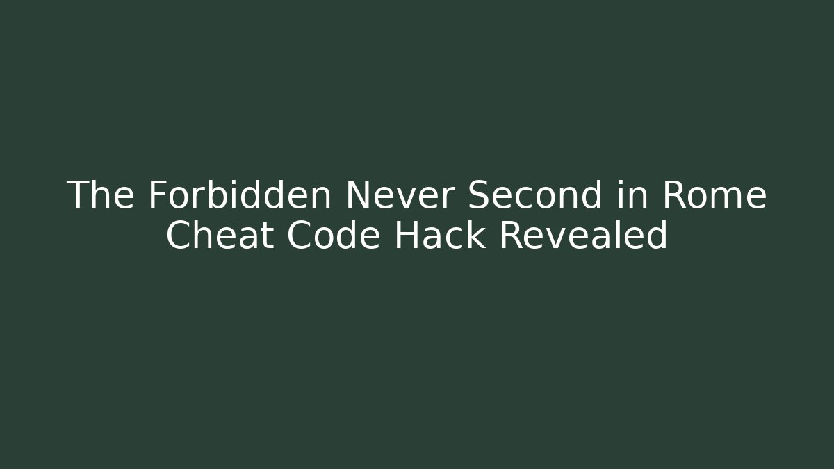 The Forbidden Never Second in Rome Cheat Code Hack Revealed