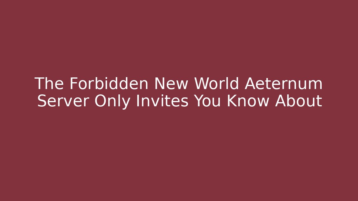 The Forbidden New World Aeternum Server Only Invites You Know About