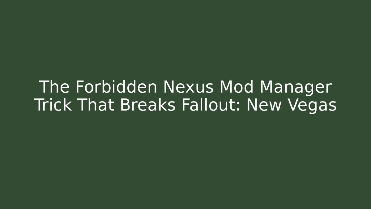 The Forbidden Nexus Mod Manager Trick That Breaks Fallout: New Vegas