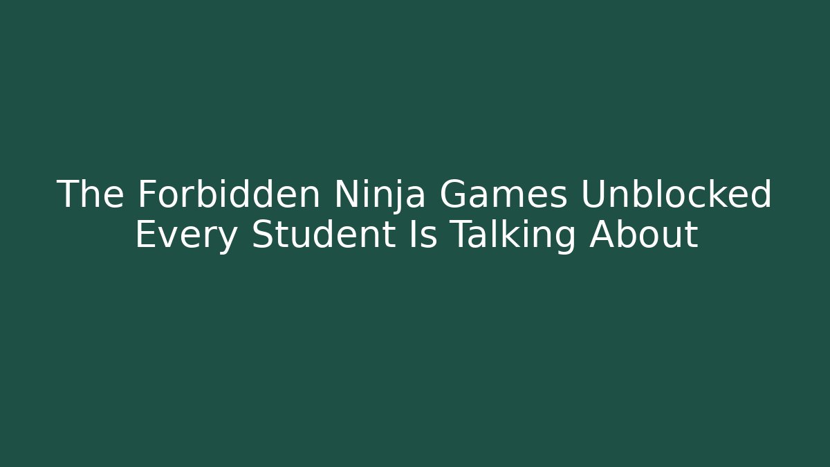 The Forbidden Ninja Games Unblocked Every Student Is Talking About