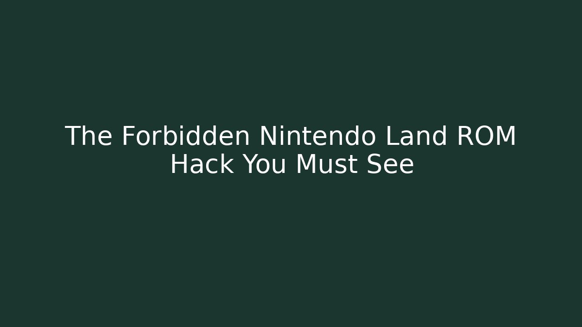 The Forbidden Nintendo Land ROM Hack You Must See