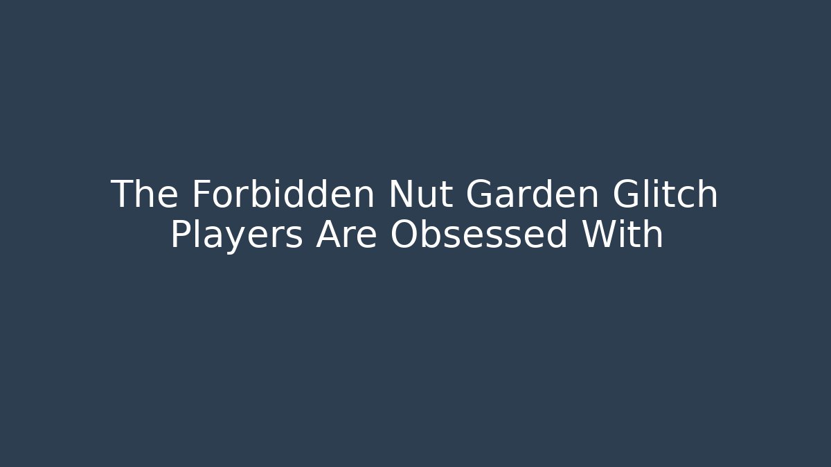 The Forbidden Nut Garden Glitch Players Are Obsessed With