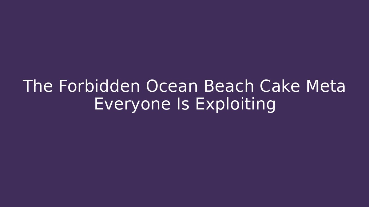The Forbidden Ocean Beach Cake Meta Everyone Is Exploiting