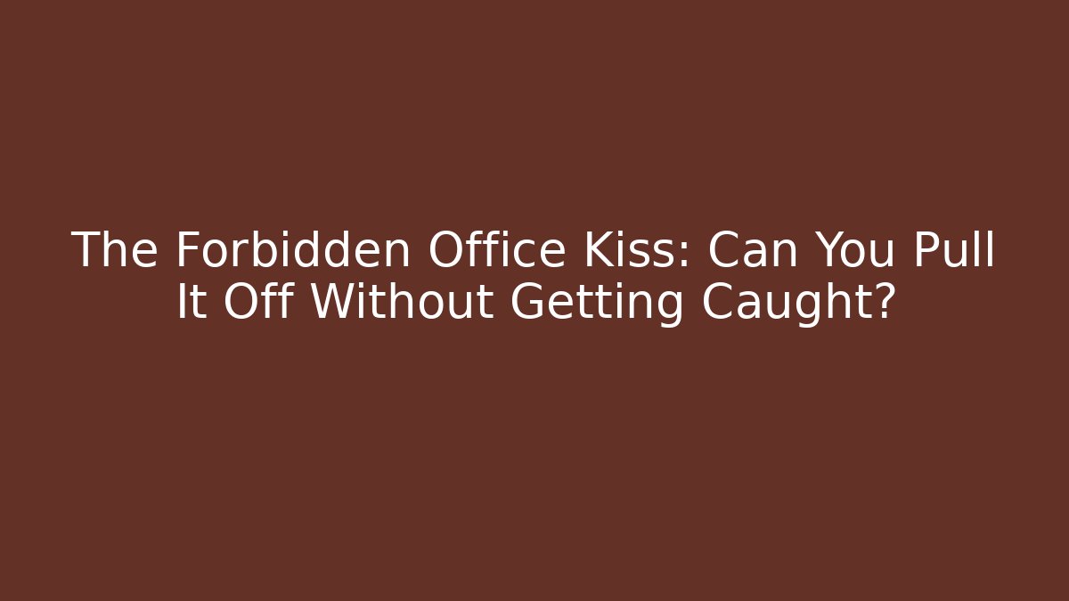 The Forbidden Office Kiss: Can You Pull It Off Without Getting Caught?