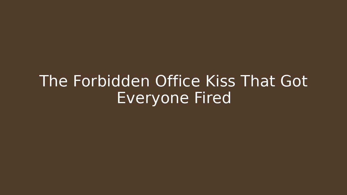 The Forbidden Office Kiss That Got Everyone Fired
