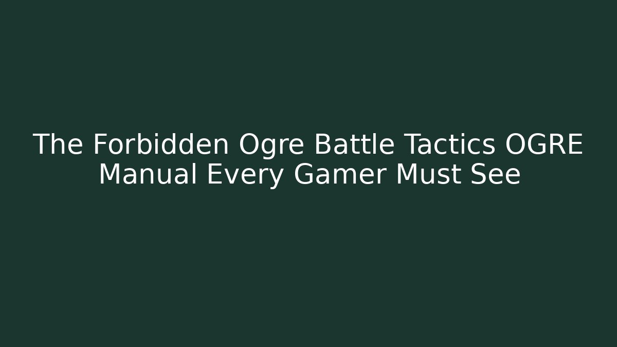 The Forbidden Ogre Battle Tactics OGRE Manual Every Gamer Must See