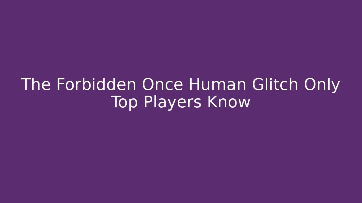 The Forbidden Once Human Glitch Only Top Players Know