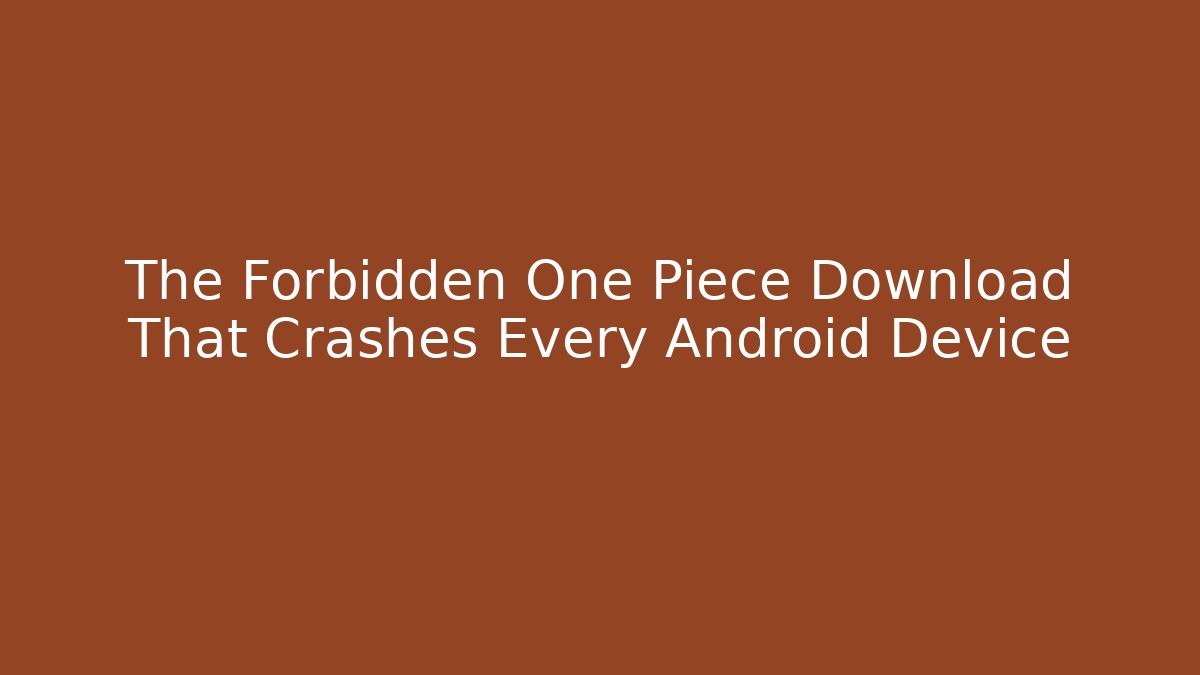 The Forbidden One Piece Download That Crashes Every Android Device