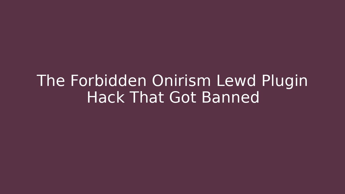 The Forbidden Onirism Lewd Plugin Hack That Got Banned