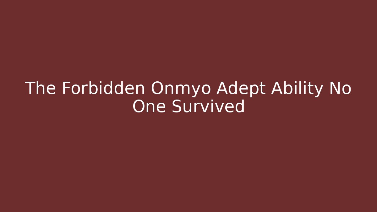 The Forbidden Onmyo Adept Ability No One Survived