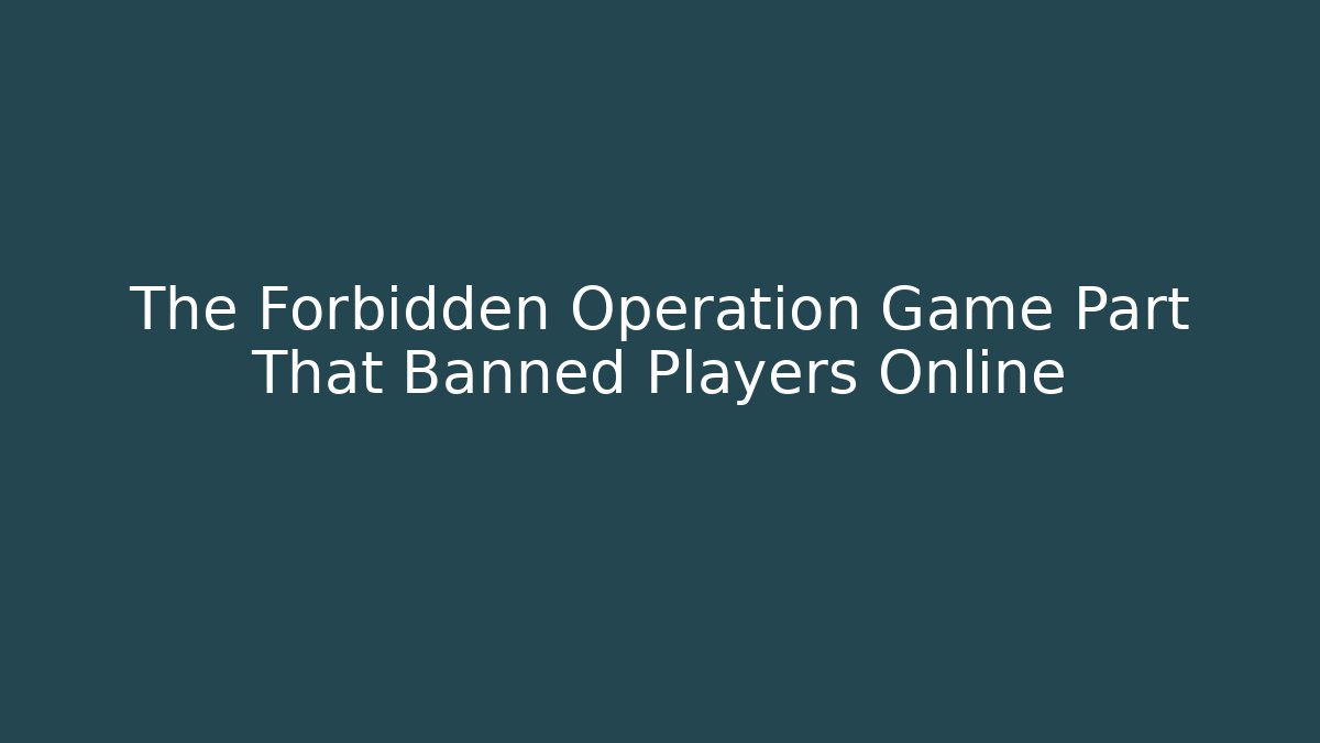 The Forbidden Operation Game Part That Banned Players Online