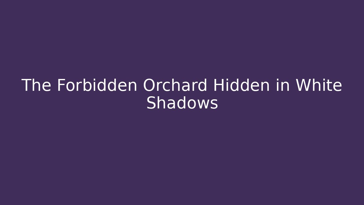 The Forbidden Orchard Hidden in White Shadows