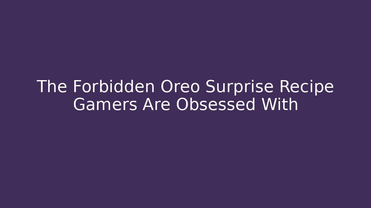The Forbidden Oreo Surprise Recipe Gamers Are Obsessed With