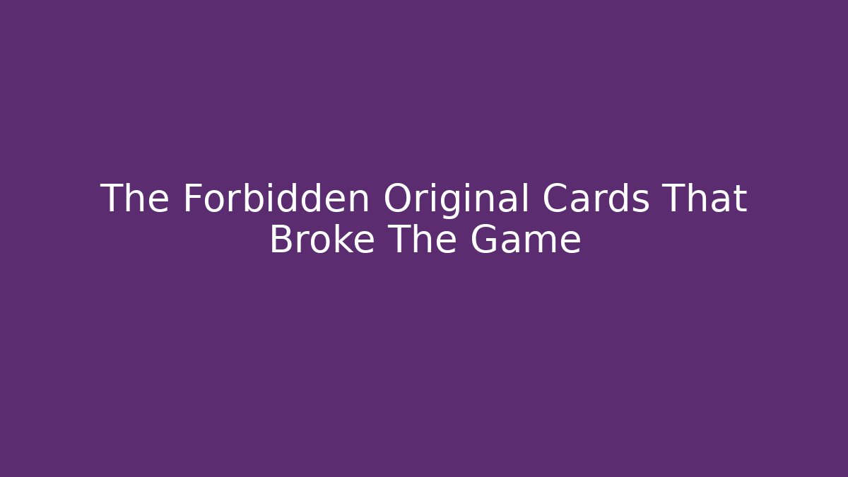 The Forbidden Original Cards That Broke The Game