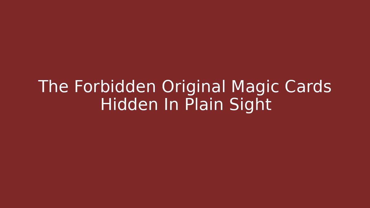 The Forbidden Original Magic Cards Hidden In Plain Sight