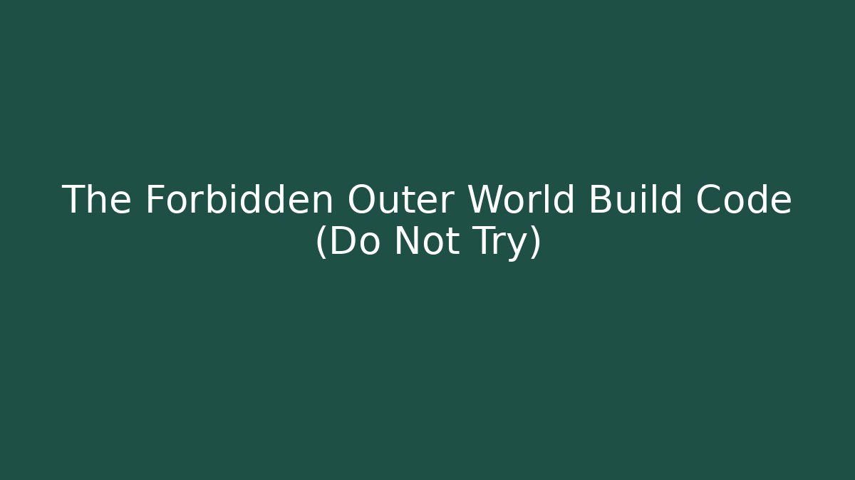 The Forbidden Outer World Build Code (Do Not Try)