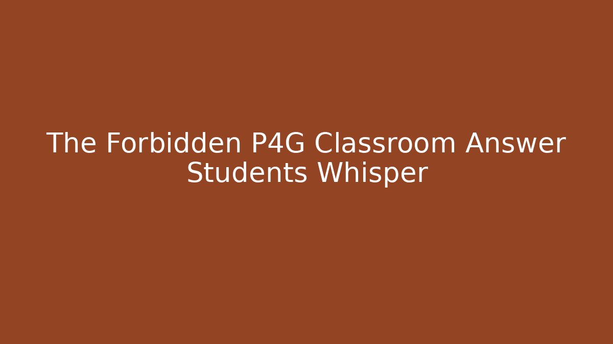 The Forbidden P4G Classroom Answer Students Whisper