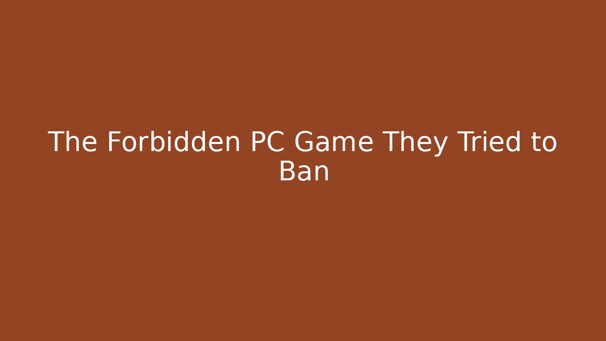 The Forbidden PC Game They Tried to Ban