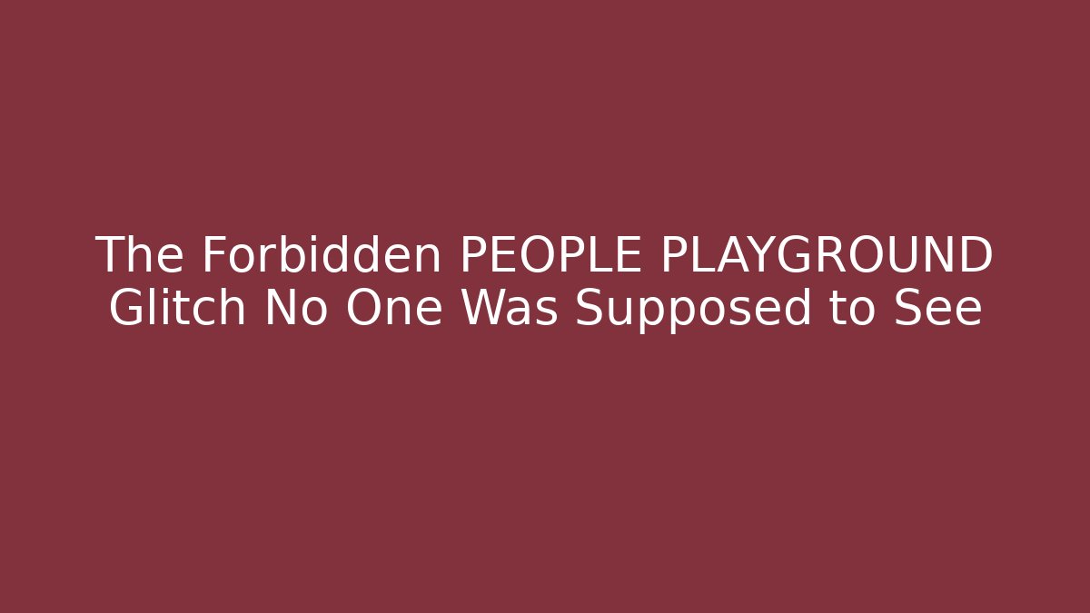 The Forbidden PEOPLE PLAYGROUND Glitch No One Was Supposed to See