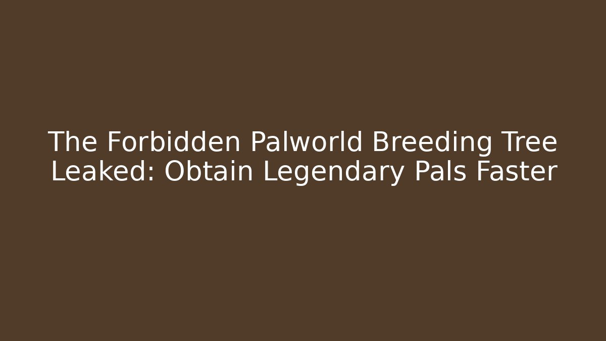 The Forbidden Palworld Breeding Tree Leaked: Obtain Legendary Pals Faster