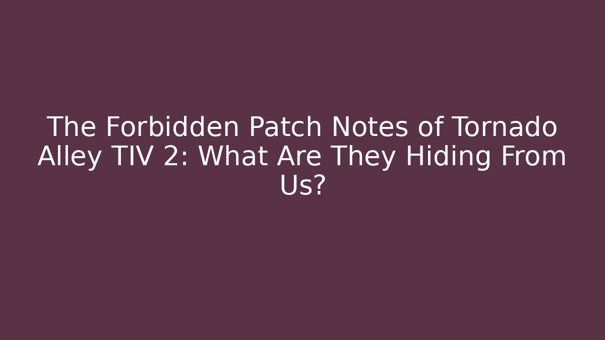 The Forbidden Patch Notes of Tornado Alley TIV 2: What Are They Hiding From Us?