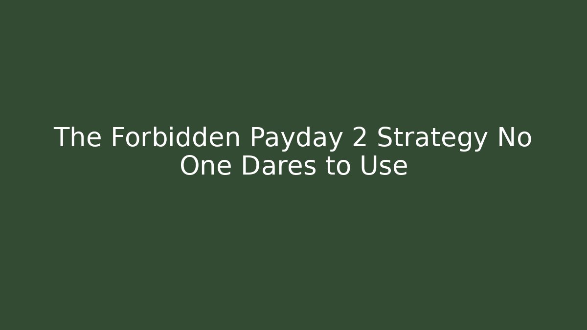The Forbidden Payday 2 Strategy No One Dares to Use