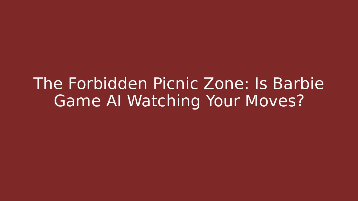 The Forbidden Picnic Zone: Is Barbie Game AI Watching Your Moves?
