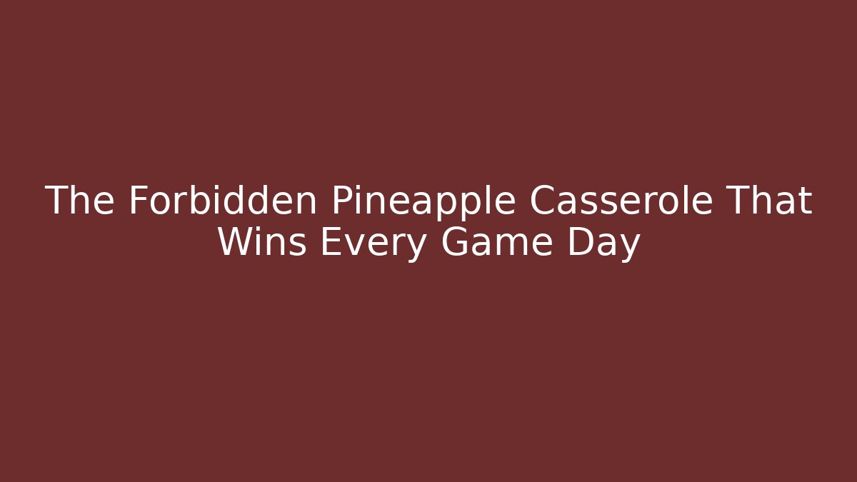 The Forbidden Pineapple Casserole That Wins Every Game Day