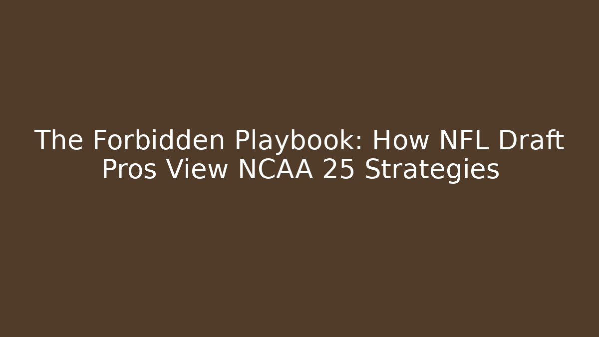 The Forbidden Playbook: How NFL Draft Pros View NCAA 25 Strategies