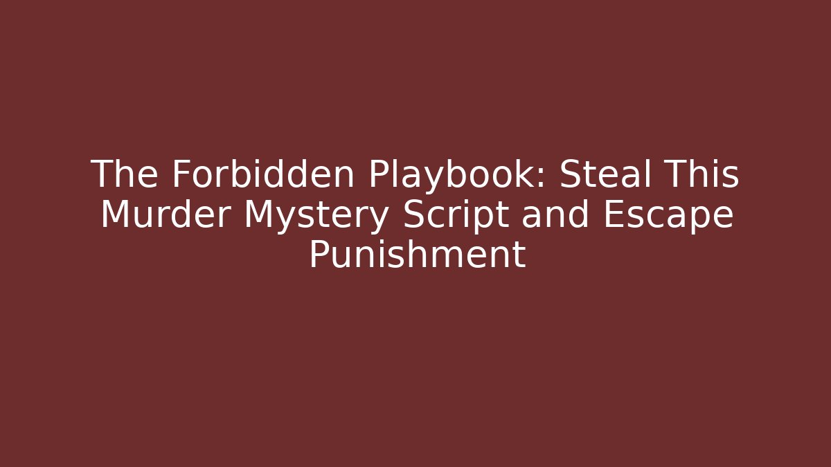 The Forbidden Playbook: Steal This Murder Mystery Script and Escape Punishment