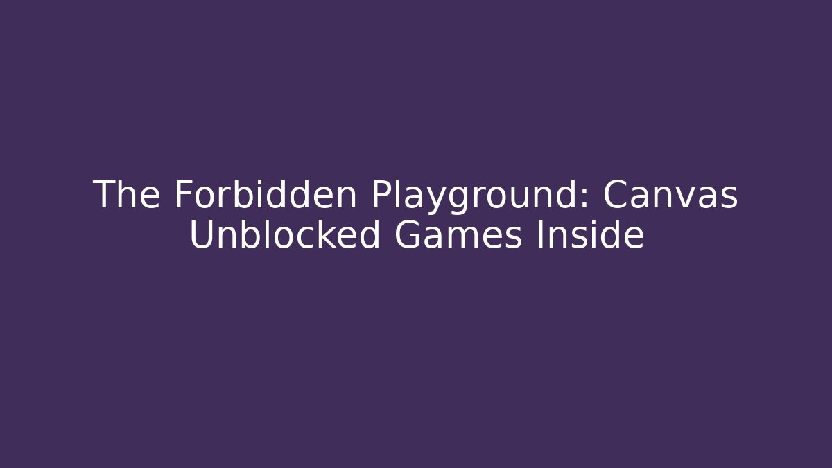 The Forbidden Playground: Canvas Unblocked Games Inside
