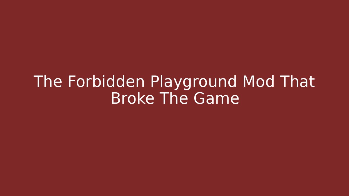 The Forbidden Playground Mod That Broke The Game