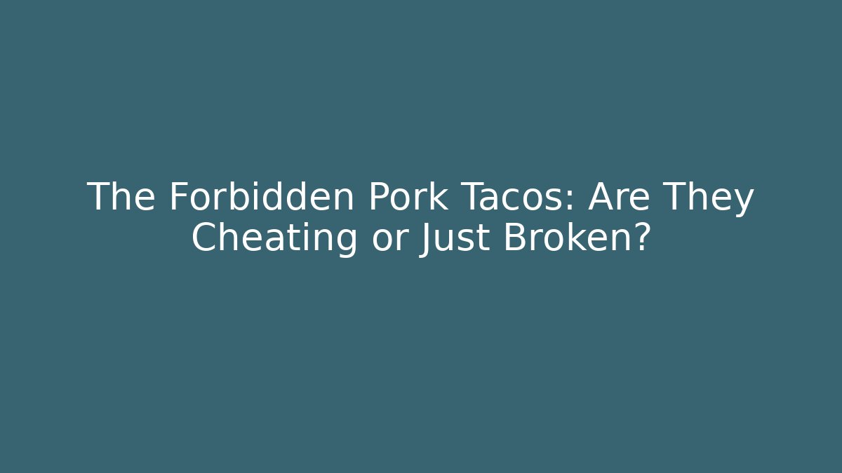 The Forbidden Pork Tacos: Are They Cheating or Just Broken?