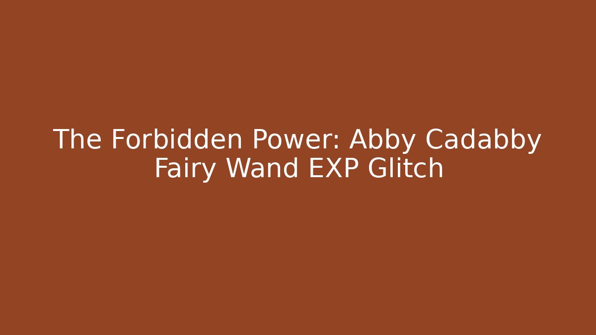 The Forbidden Power: Abby Cadabby Fairy Wand EXP Glitch
