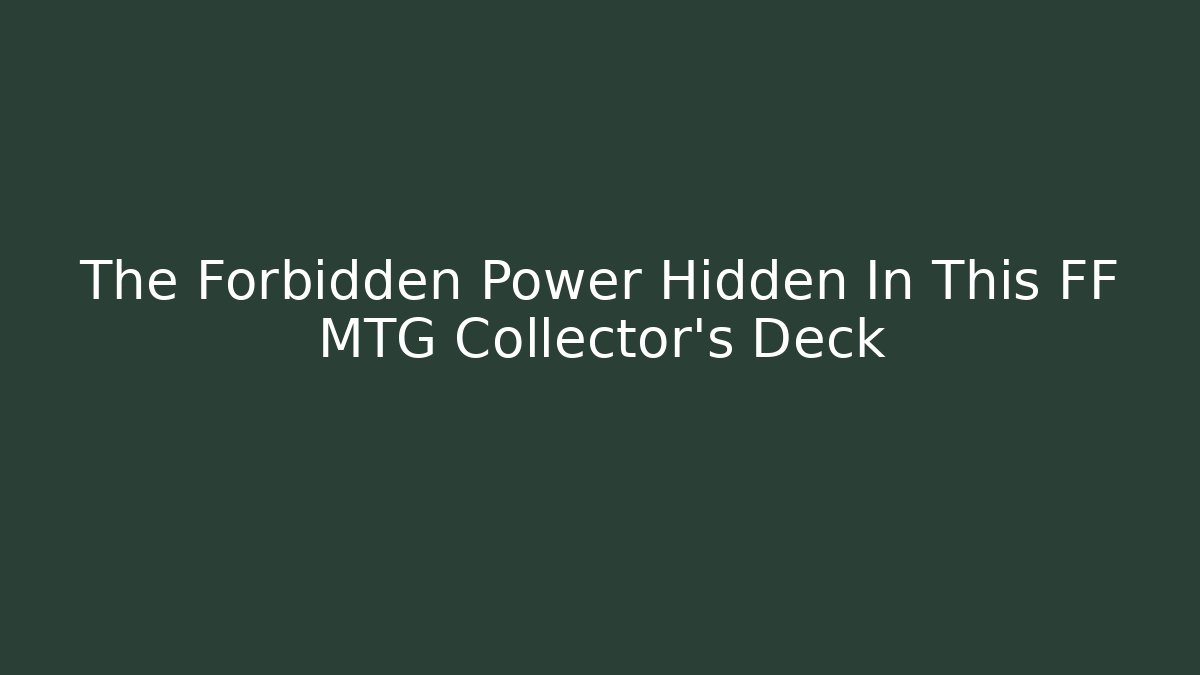 The Forbidden Power Hidden In This FF MTG Collector's Deck