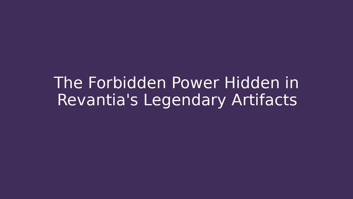 The Forbidden Power Hidden in Revantia's Legendary Artifacts
