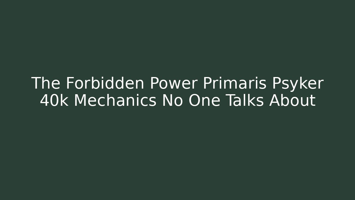 The Forbidden Power Primaris Psyker 40k Mechanics No One Talks About
