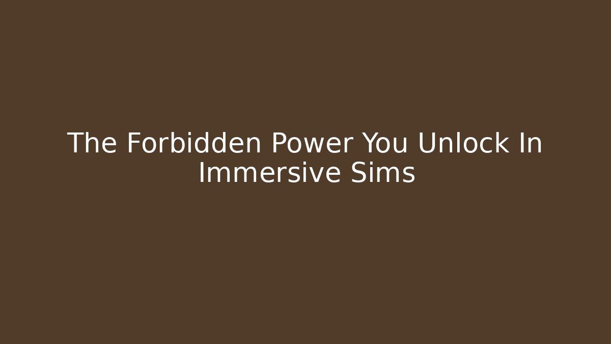 The Forbidden Power You Unlock In Immersive Sims
