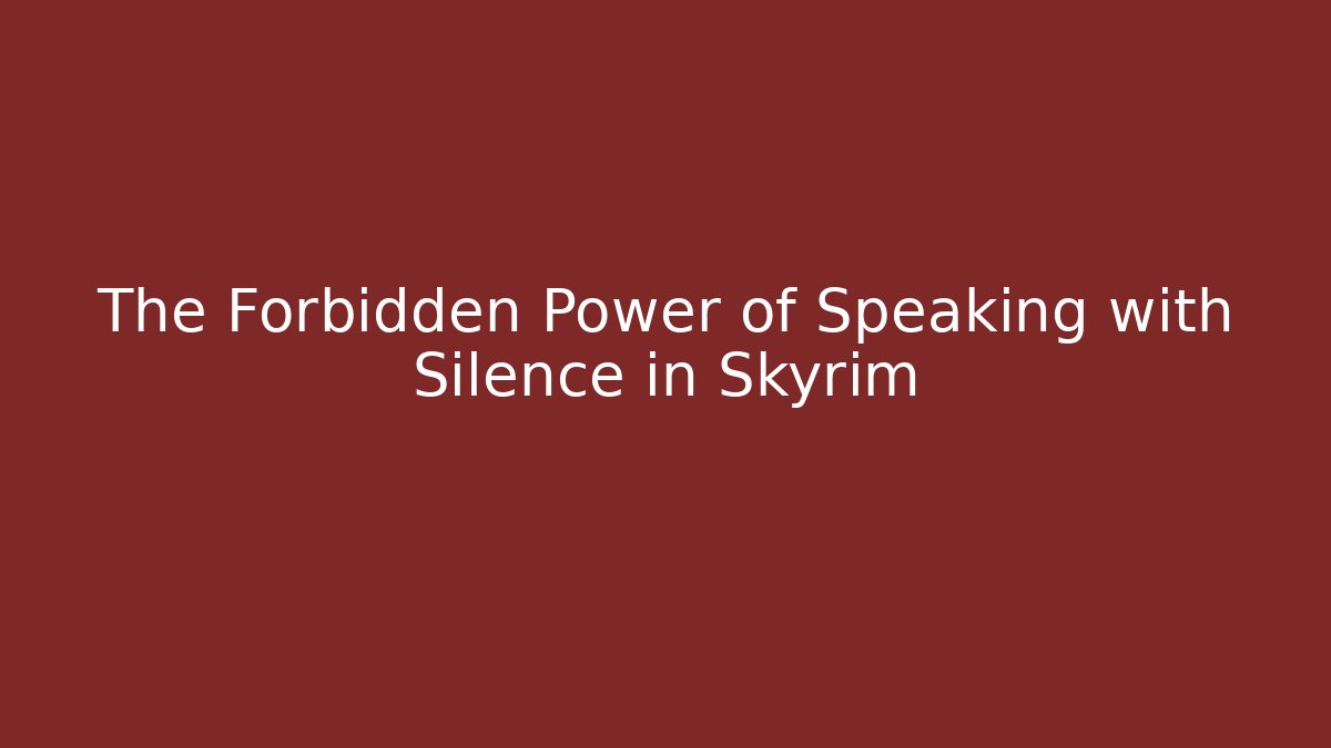 The Forbidden Power of Speaking with Silence in Skyrim
