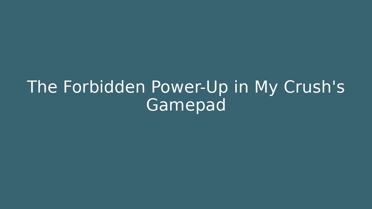 The Forbidden Power-Up in My Crush’s Gamepad