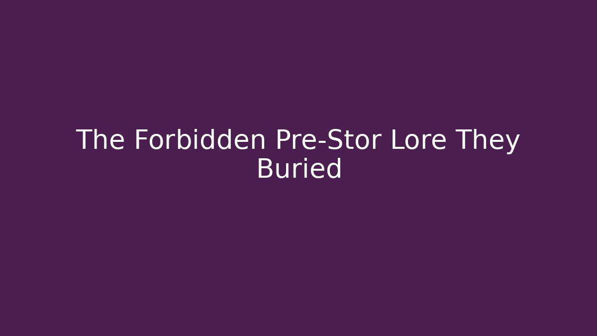 The Forbidden Pre-Stor Lore They Buried