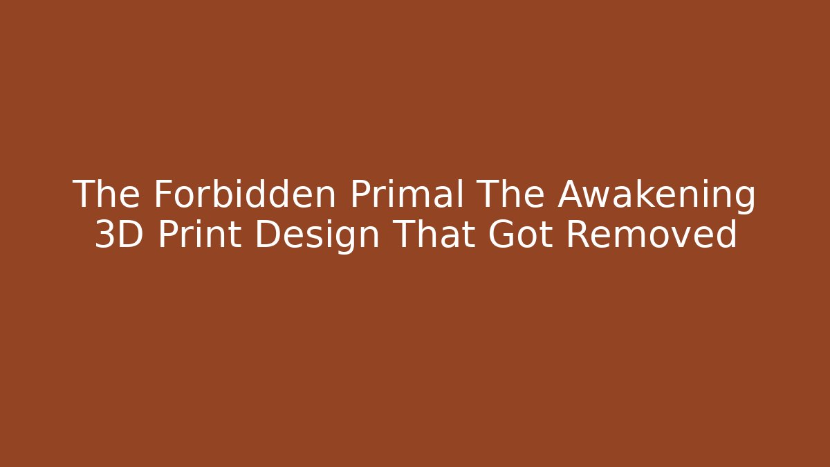 The Forbidden Primal The Awakening 3D Print Design That Got Removed