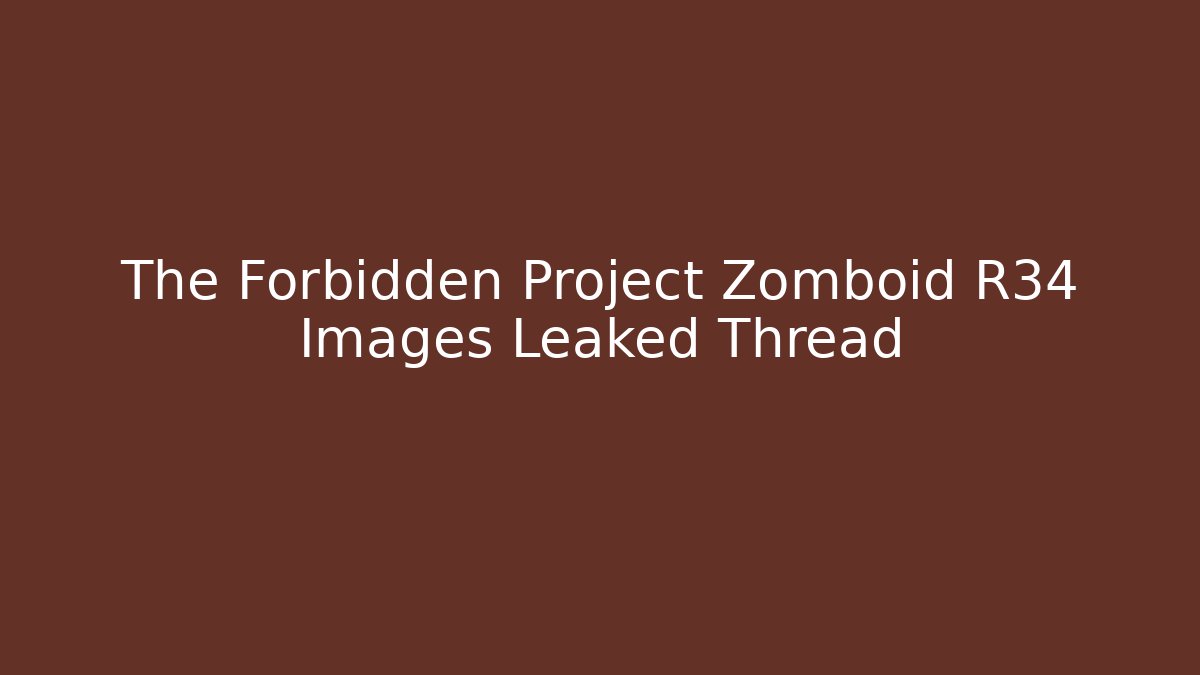 The Forbidden Project Zomboid R34 Images Leaked Thread