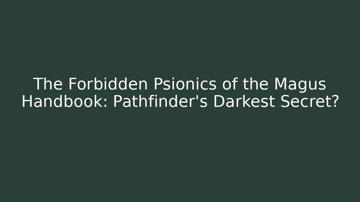 The Forbidden Psionics of the Magus Handbook: Pathfinder’s Darkest Secret?