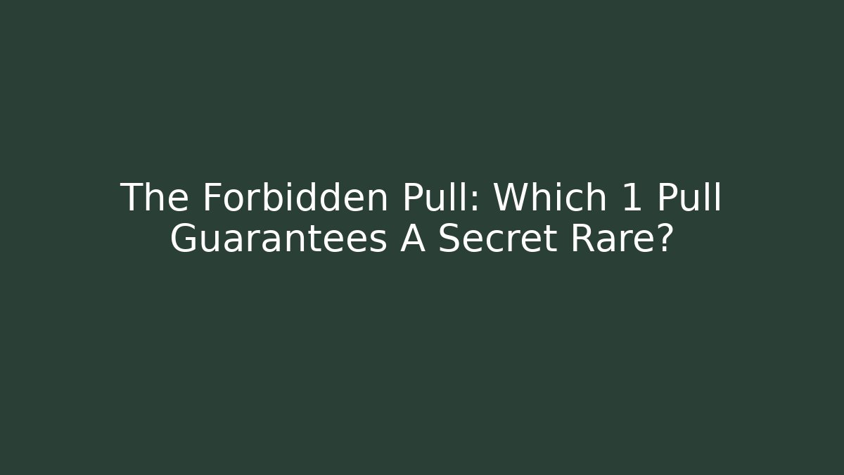 The Forbidden Pull: Which 1 Pull Guarantees A Secret Rare?