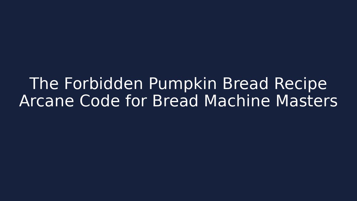 The Forbidden Pumpkin Bread Recipe Arcane Code for Bread Machine Masters