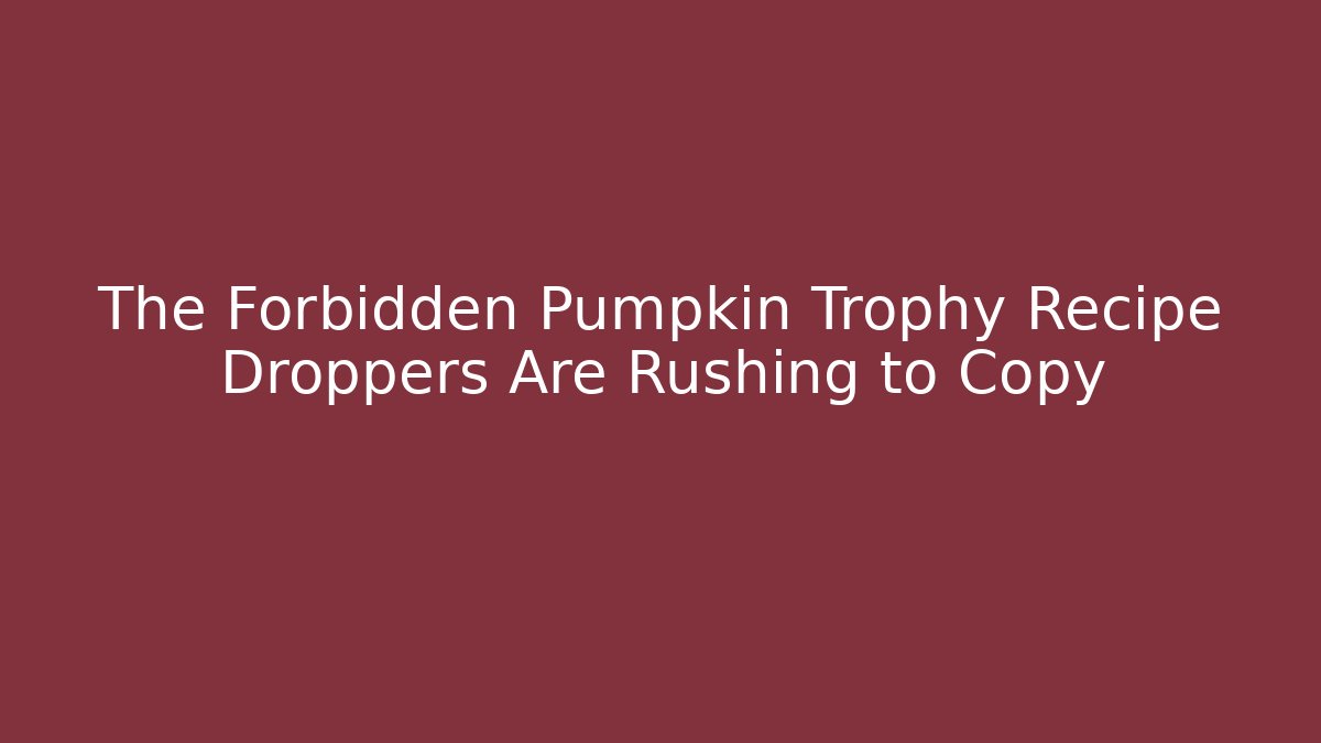 The Forbidden Pumpkin Trophy Recipe Droppers Are Rushing to Copy