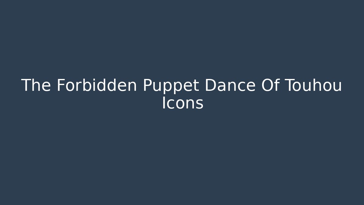 The Forbidden Puppet Dance Of Touhou Icons