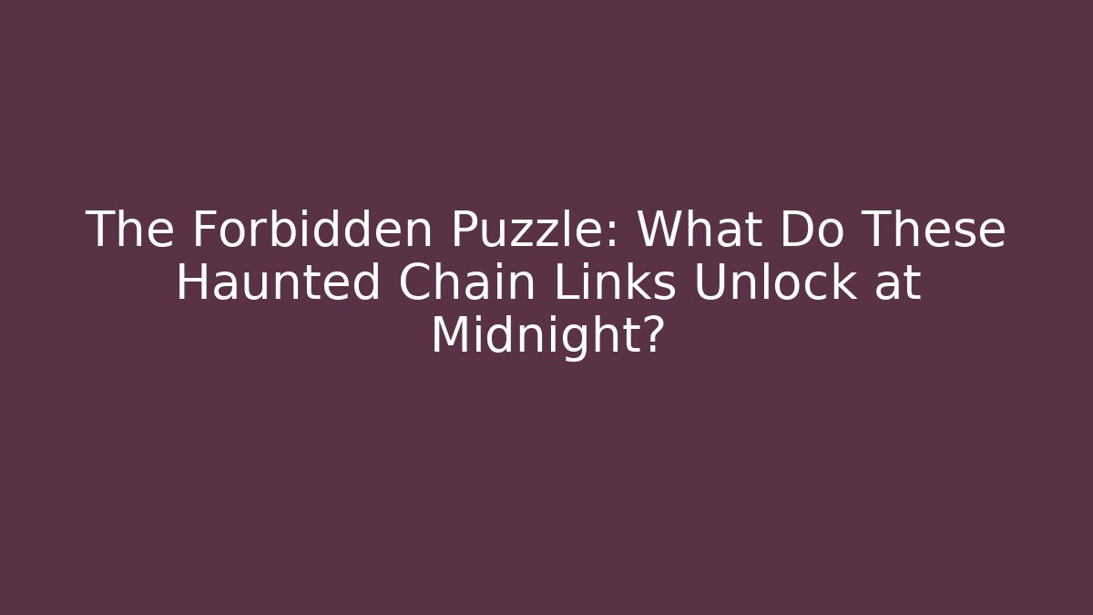 The Forbidden Puzzle: What Do These Haunted Chain Links Unlock at Midnight?